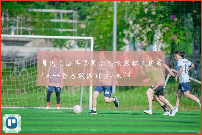 身高之谜再添悬念杰伦威称文班有2米44官方数据却为2米24