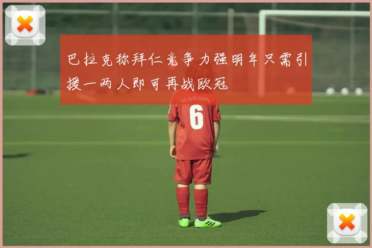 巴拉克称拜仁竞争力强明年只需引援一两人即可再战欧冠