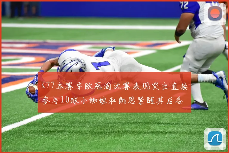 K77本赛季欧冠淘汰赛表现突出直接参与10球小蜘蛛和凯恩紧随其后各进8球